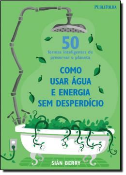 Imagem de COMO USAR AGUA E ENERGIA SEM DISPERDICIO - 50 FORMAS INTELIGENTES DE PRESERVAR O PLANETA