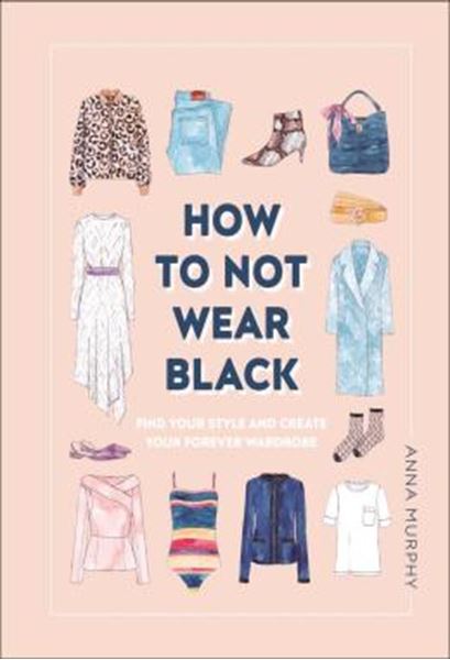 Picture of HOW TO NOT WEAR BLACK - FIND YOUR STYLE AND CREATE YOUR FOREVER WARDROBE