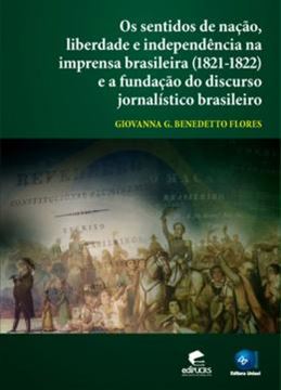 Imagem de SENTIDOS DE NACAO, LIBERDADE E INDEPENDENCIA NA IMPRENSA BRASILEIRA 1821-1822 E A FUNDACAO DO DISCURSO JORNALISTICO BRASILEIRO, OS