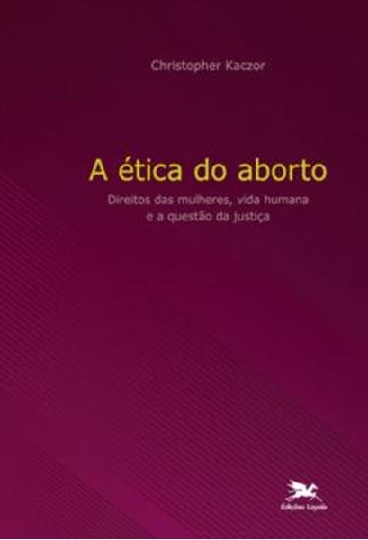 Picture of A ETICA DO ABORTO - DIREITOS DAS MULHERES, VIDA HUMANA E A QUESTAO DA JUSTICA