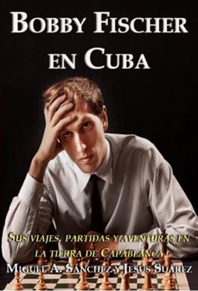 Picture of BOBBY FISCHER EN CUBA - SUS VIAJES, PARTIDAS Y AVENTURAS EN LA TIERRA DE CAPABLANCA