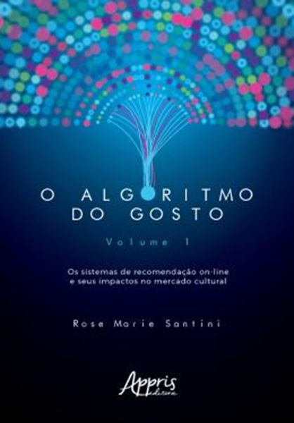 Picture of ALGORITMO DO GOSTO: OS SISTEMAS DE RECOMENDACAO ON-LINE E SEUS IMPACTOS NO MERCADO CULTURA,O ; VOL. 1