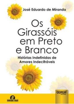 Imagem de OS GIRASSOIS EM PRETO E BRANCO - HISTORIAS INDEFINIDAS DE AMORES INDECIFRAVEIS