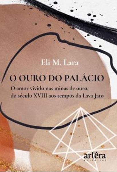 Picture of O OURO DO PALACIO - O AMOR VIVIDO NAS MINAS DE OURO, DO SECULO XVIII AOS TEMPOS DA LAVA JATO