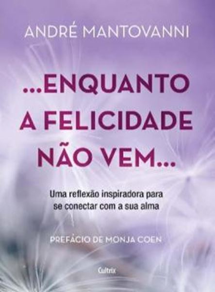 Picture of ...ENQUANTO A FELICIDADE NAO VEM… UMA REFLEXAO INSPIRADORA PARA SE CONECTAR COM A SUA ALMA