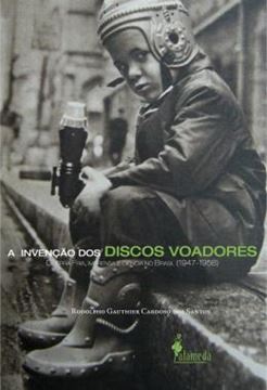 Imagem de A INVENCAO DOS DISCOS VOADORES - GUERRA FRIA, IMPRENSA E CIENCIA NO BRASIL (1947-1958)
