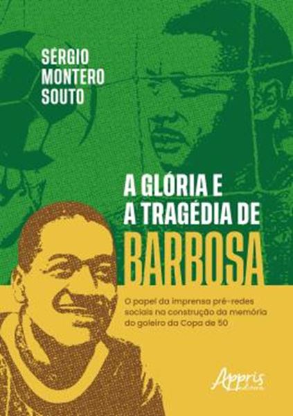 Picture of A GLORIA E A TRAGEDIA DE BARBOSA - O PAPEL DA IMPRENSA PRE-REDES SOCIAIS NA CONSTRUCAO DA MEMORIA DO GOLEIRO DA COPA DE 50