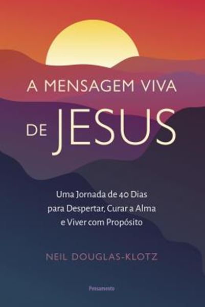 Picture of A MENSAGEM VIVA DE JESUS - UMA JORNADA DE 40 DIAS PARA DESPERTAR, CURAR A ALMA E VIVER COM PROPOSITO