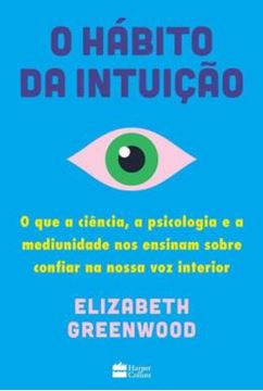 Imagem de O HABITO DA INTUICAO - O QUE A CIENCIA, A PSICOLOGIA E A MEDIUNIDADE NOS ENSINAM SOBRE CONFIAR NA NOSSA VOZ INTERIOR