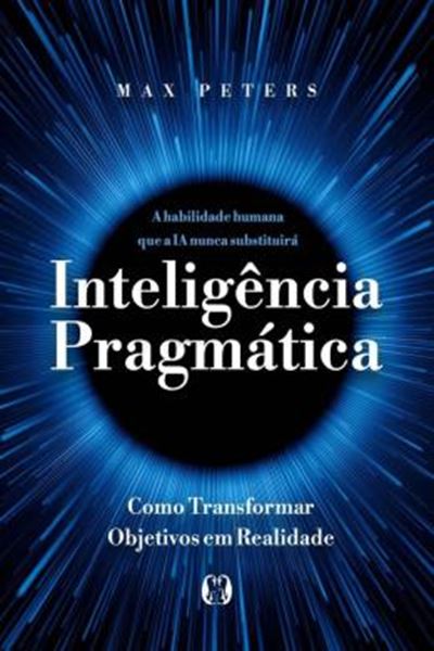 Picture of INTELIGENCIA PRAGMATICA - A HABILIDADE HUMANA QUE A IA NUNCA SUBSTITUIRA - COMO TRANSFORMAR OBJETIVOS EM REALIDADE