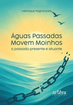 Imagem de AGUAS PASSADAS MOVEM MOINHOS - O PASSADO PRESENTE E ATUANTE