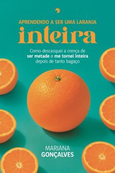 Picture of APRENDENDO A SER UMA LARANJA INTEIRA - COMO DESCASQUEI A CRENCA DE SER METADE E MER TORNEI INTEIRA DEPOIS DE TANTO BAGACO