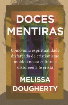 Imagem de DOCES MENTIRAS - COMO UMA ESPIRITUALIDADE DISFARCADA DE CRISTIANISMO MOLDOU NOSSA CULTURA E DISTORCEU A FE CRISTA