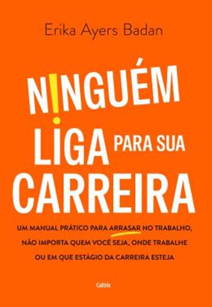 Picture of NINGUEM LIGA PARA SUA CARREIRA - UM MANUAL PRATICO PARA ARRASAR NO TRABALHO, NAO IMPORTA QUEM VOCE SEJA, ONDE TRABALHE OU EM QUE ESTAGIO DA CARREIRA ESTEJA