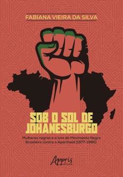 Imagem de SOB O SOL DE JOHANESBURGO - MULHERES NEGRAS E A LUTA DO MOVIMENTO NEGRO BRASILEIRO CONTRA O APARTHEID