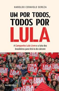 Imagem de UM POR TODOS, TODOS POR LULA - A CAMPANHA LULA LIVRE E A LUTA DOS BRASILEIROS PARA TIRA-LO DO CARCERE