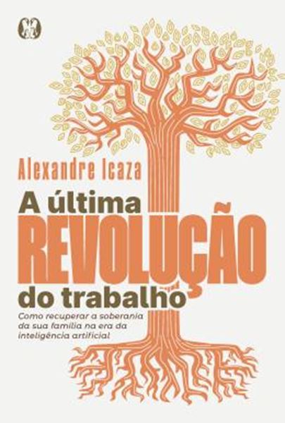 Picture of A ULTIMA REVOLUCAO DO TRABALHO - COMO RECUPERAR A SOBERANIA DA SUA FAMILIA NA ERA DA INTELIGENCIA ARTIFICIAL