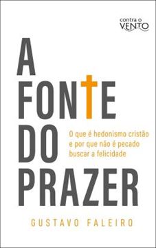Imagem de A FONTE DO PRAZER - O QUE E HEDONISMO CRISTAO E POR QUE NAO E PECADO BUSCAR A FELICIDADE