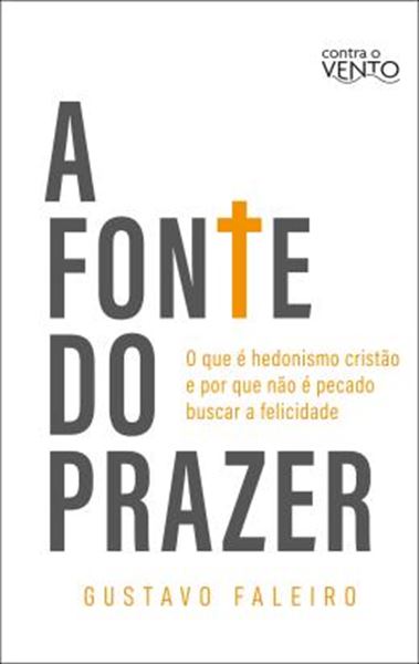 Picture of A FONTE DO PRAZER - O QUE E HEDONISMO CRISTAO E POR QUE NAO E PECADO BUSCAR A FELICIDADE