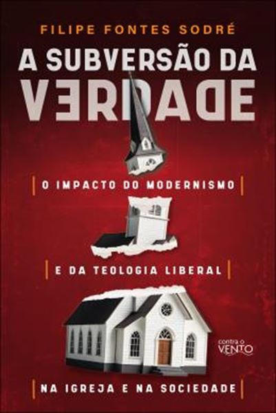 Picture of A SUBVERSAO DA VERDADE - O IMPACTO DO MODERNISMO E DA TEOLOGIA LIBERAL NA IGREJA E NA SOCIEDADE
