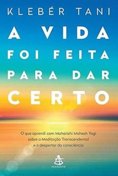 Imagem de A VIDA FOI FEITA PARA DAR CERTO - O QUE APRENDI COM MAHARISHI MAHESH YOGI SOBRE A MEDITACAO TRANSCENDENTAL E O DESPERTAR DA CONSCIENCIA